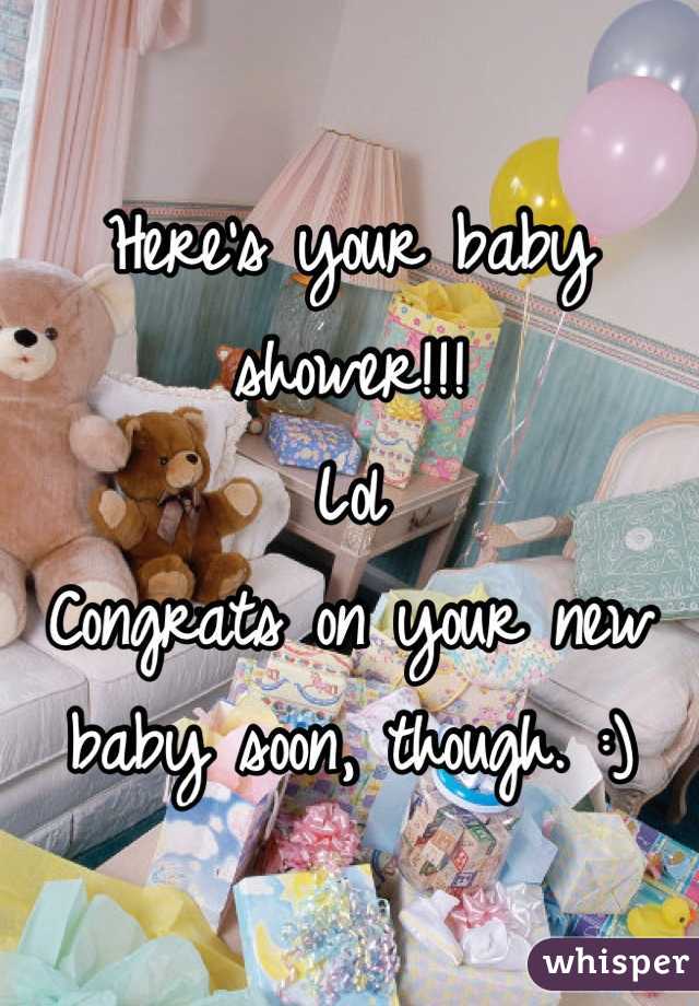 Here's your baby shower!!!
Lol
Congrats on your new baby soon, though. :)