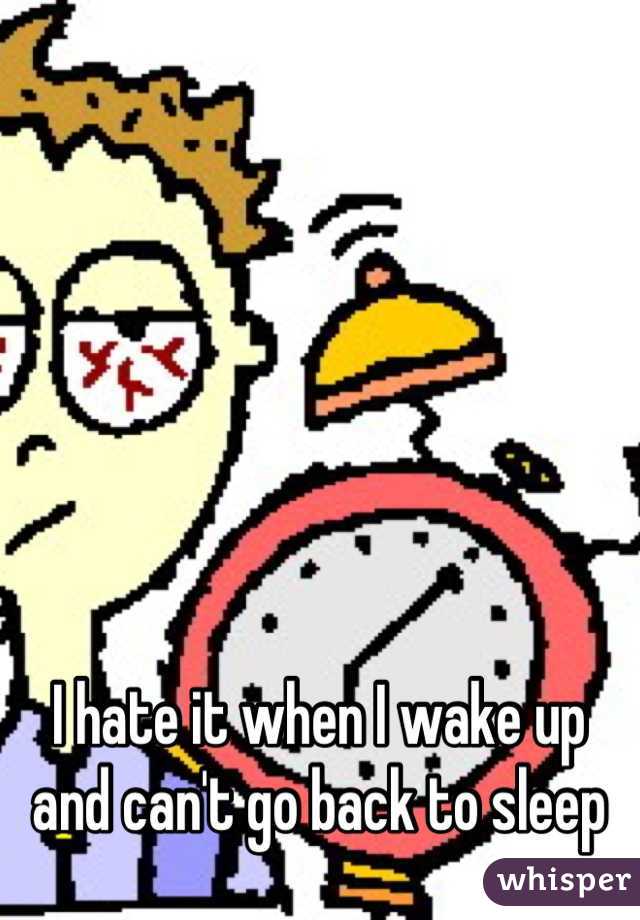 I hate it when I wake up and can't go back to sleep