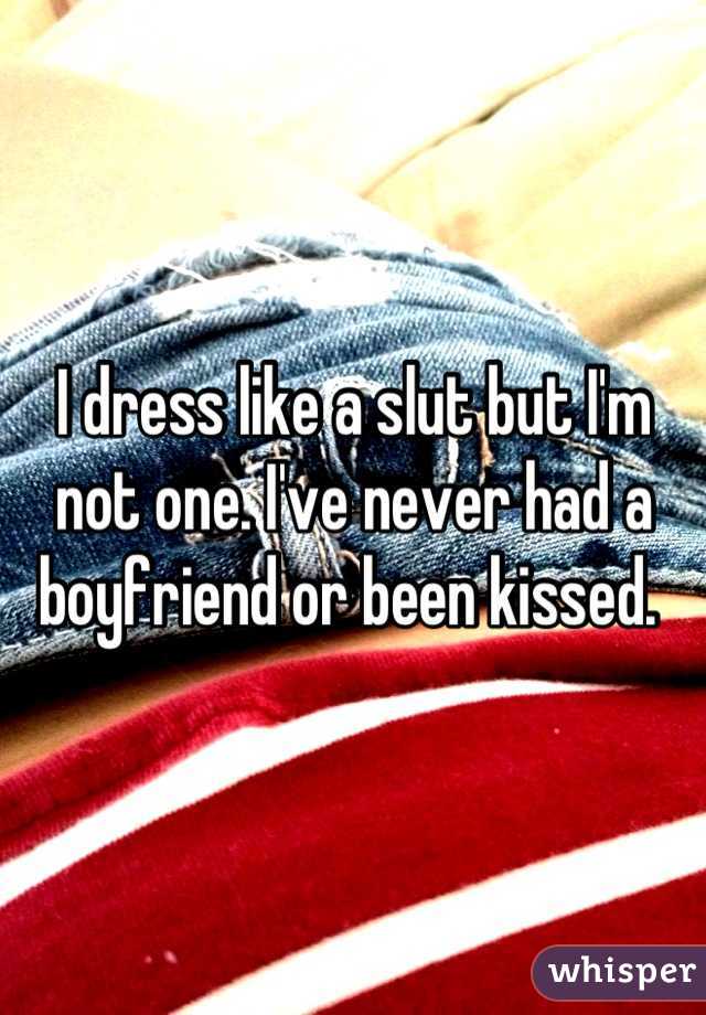 I dress like a slut but I'm not one. I've never had a boyfriend or been kissed. 