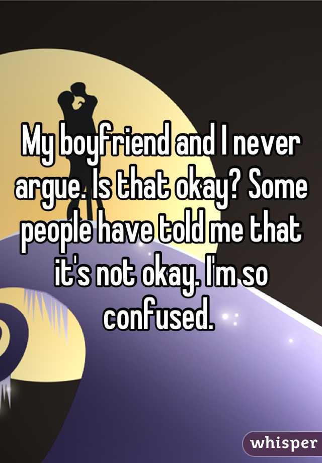 My boyfriend and I never argue. Is that okay? Some people have told me that it's not okay. I'm so confused. 