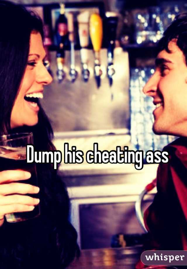 Dump his cheating ass 