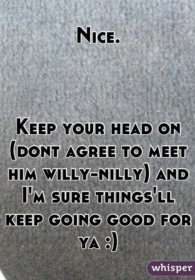 Nice.



Keep your head on (dont agree to meet him willy-nilly) and I'm sure things'll keep going good for ya :)