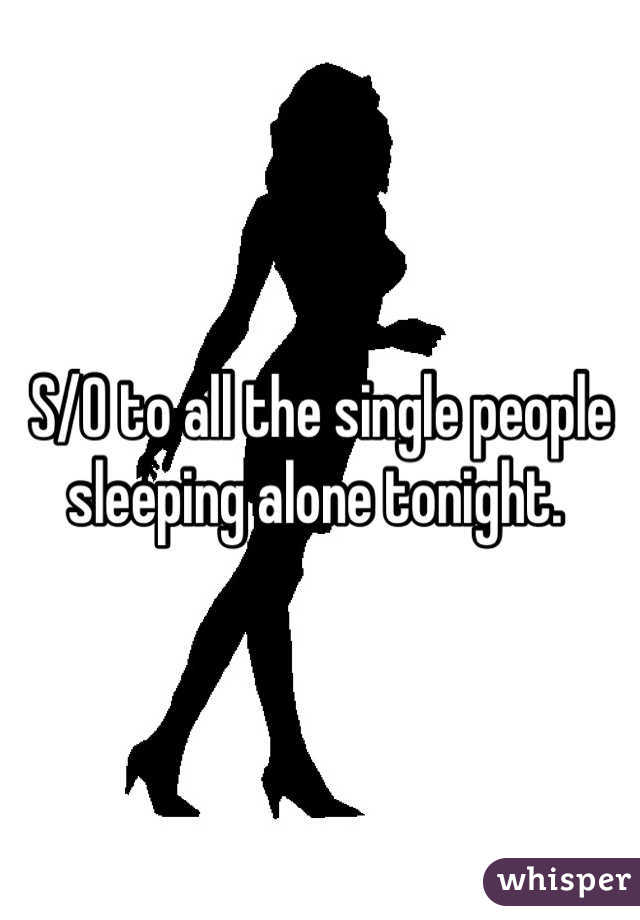 S/O to all the single people sleeping alone tonight. 