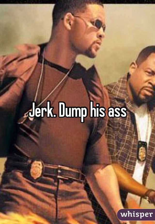Jerk. Dump his ass