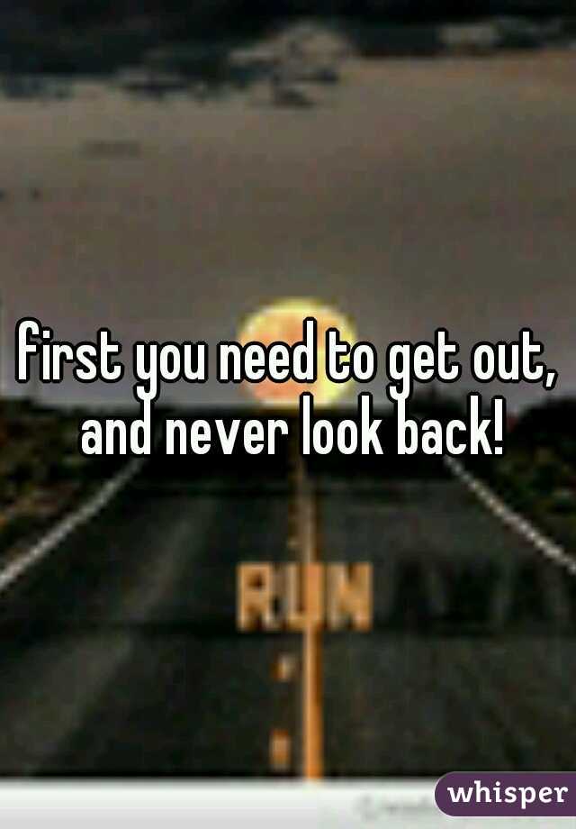 first you need to get out, and never look back!