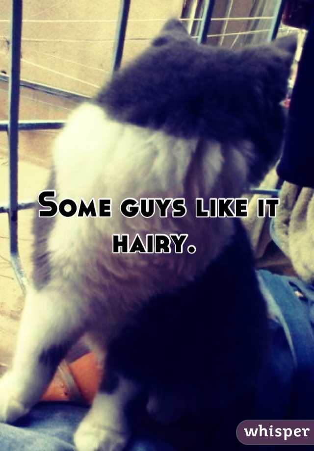 Some guys like it hairy. 