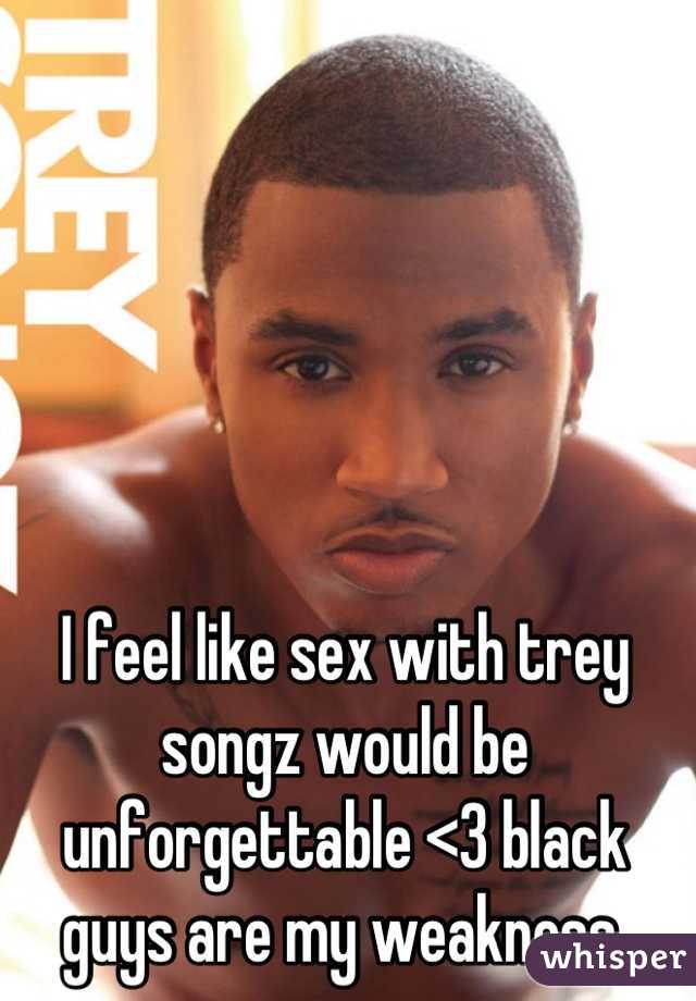 I feel like sex with trey songz would be unforgettable <3 black guys are my weakness.