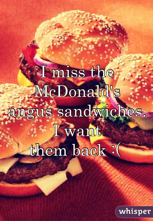 I miss the McDonald's 
angus sandwiches. 
I want 
them back :( 