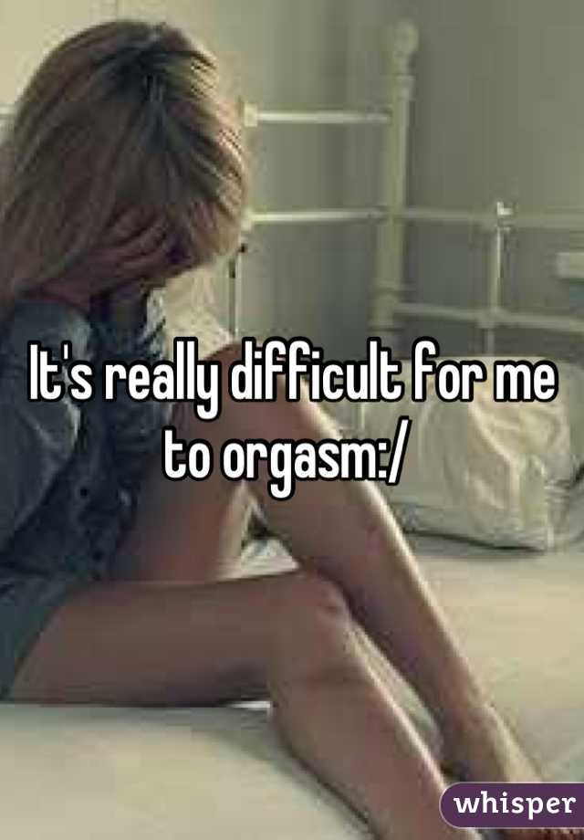 It's really difficult for me to orgasm:/ 