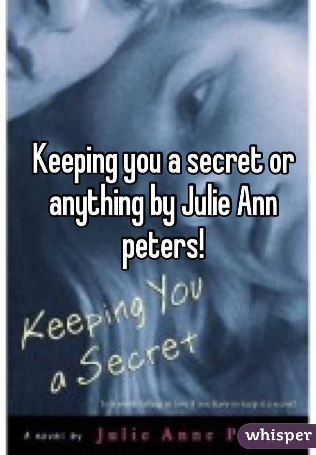 Keeping you a secret or anything by Julie Ann peters!