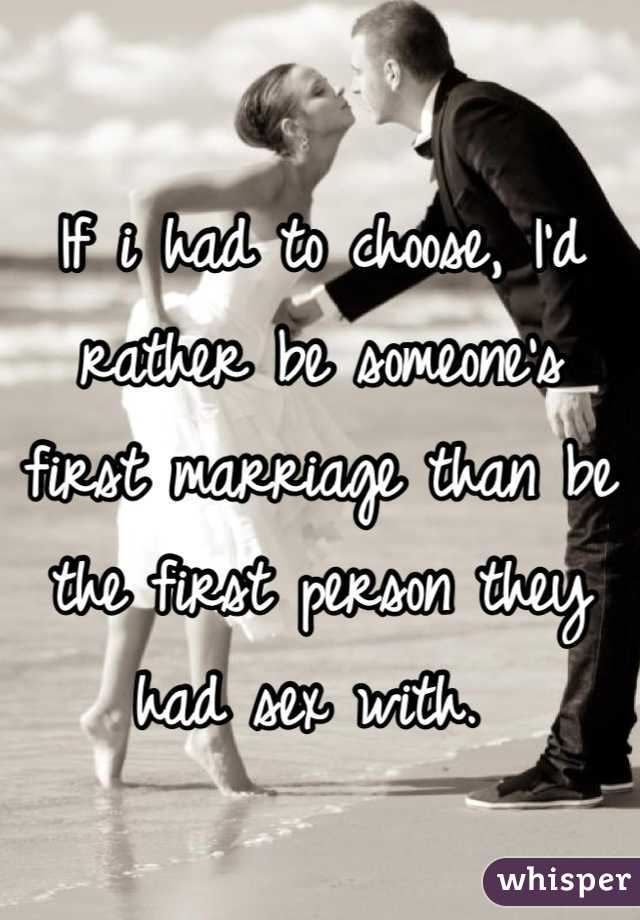 If i had to choose, I'd rather be someone's first marriage than be the first person they had sex with. 