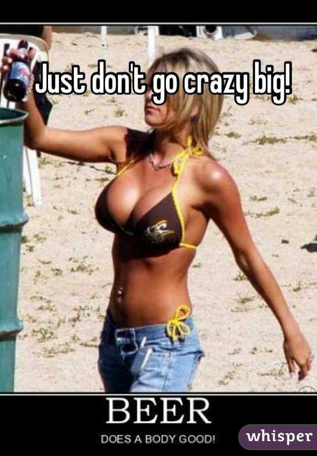 Just don't go crazy big!