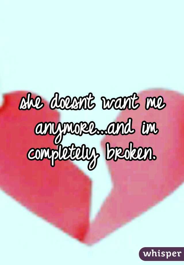she doesnt want me anymore...and im completely broken. 