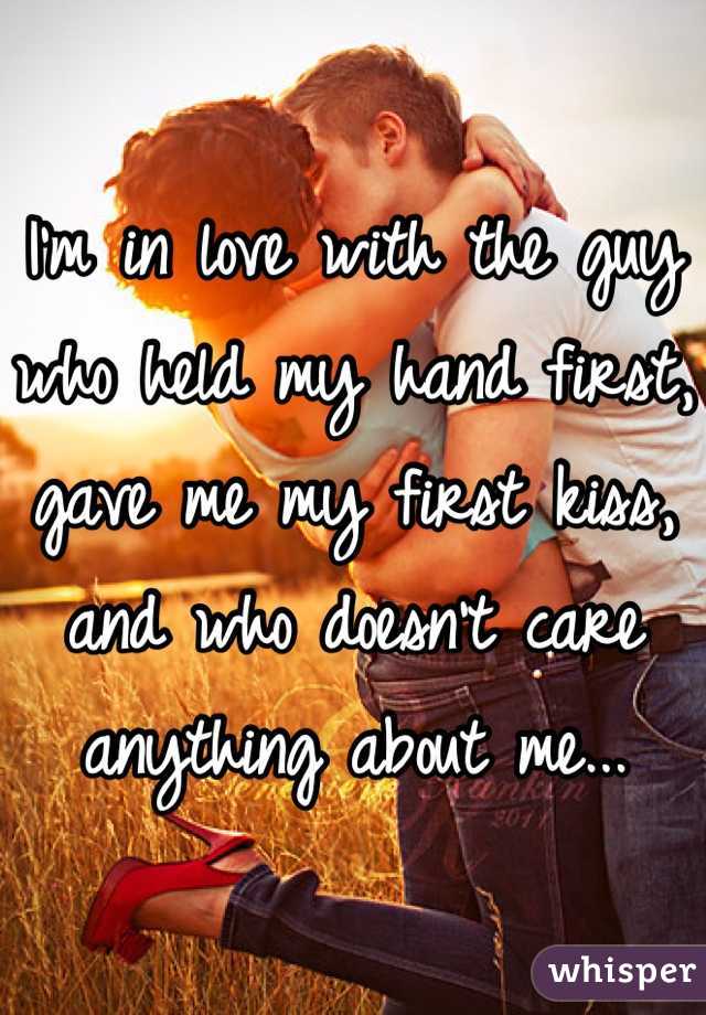 I'm in love with the guy who held my hand first, gave me my first kiss, and who doesn't care anything about me...