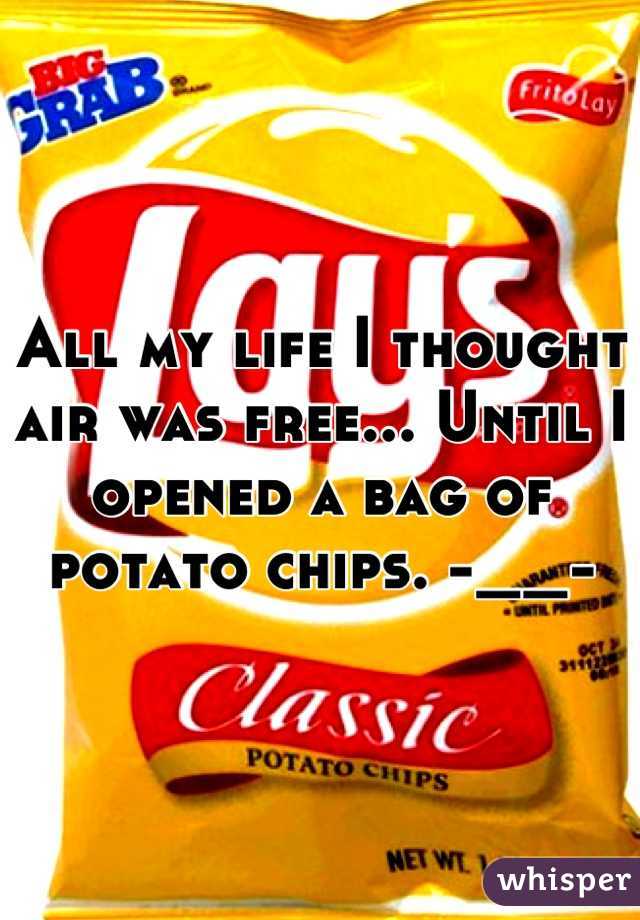 All my life I thought air was free... Until I opened a bag of potato chips. -__-