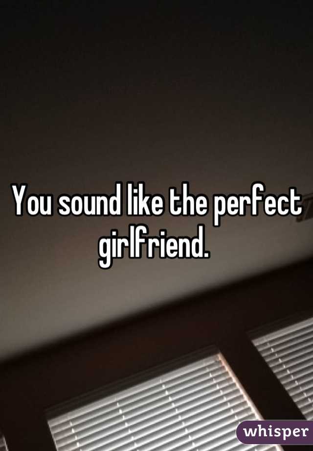You sound like the perfect girlfriend. 