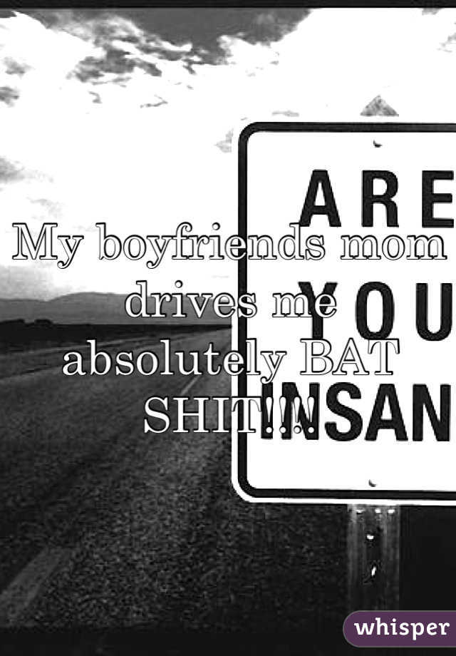 My boyfriends mom drives me absolutely BAT SHIT!!!!