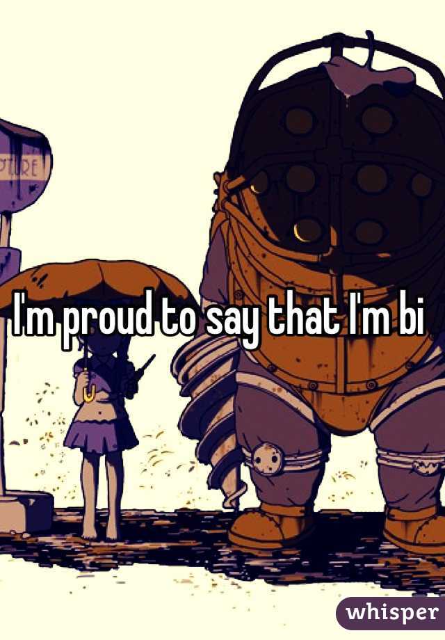 I'm proud to say that I'm bi 