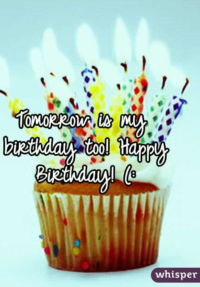 Tomorrow is my birthday too! Happy Birthday! (: