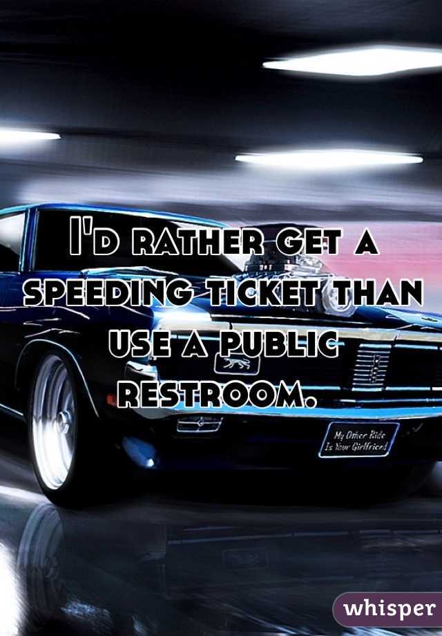 I'd rather get a speeding ticket than use a public restroom. 