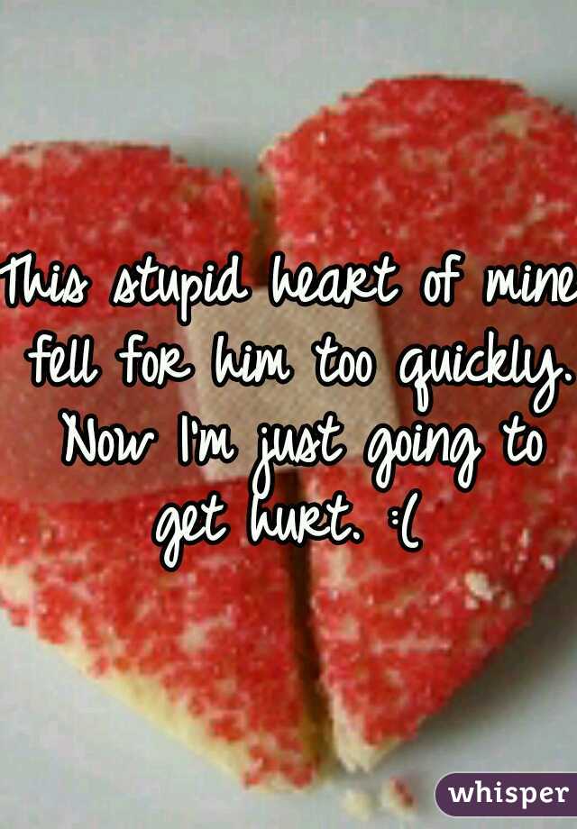 This stupid heart of mine fell for him too quickly. Now I'm just going to get hurt. :( 