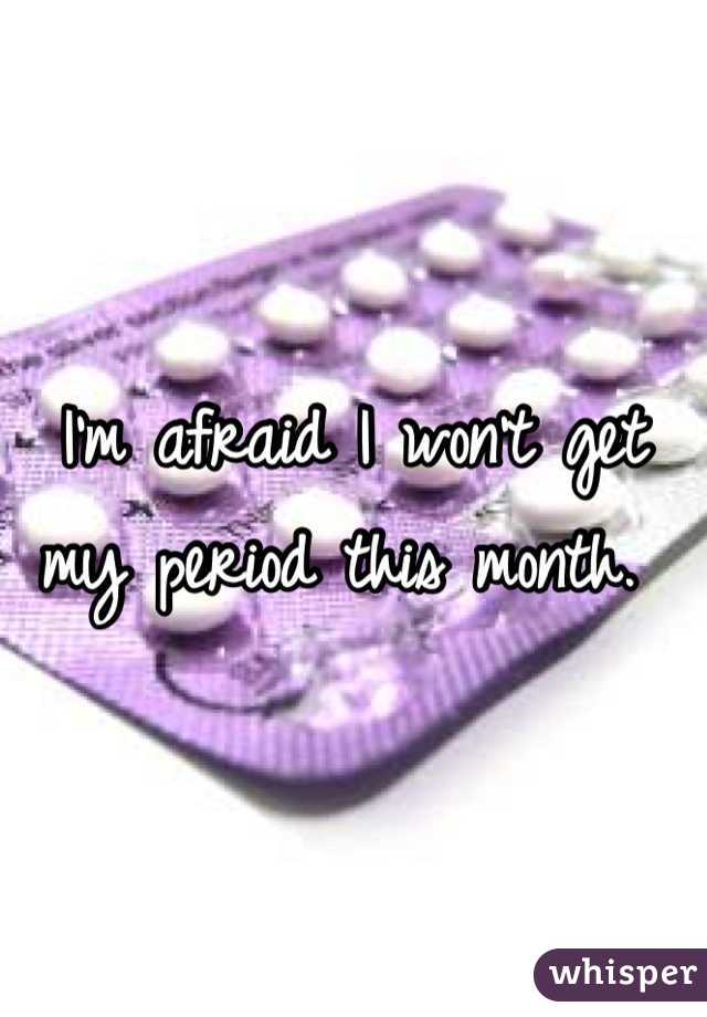 I'm afraid I won't get my period this month. 