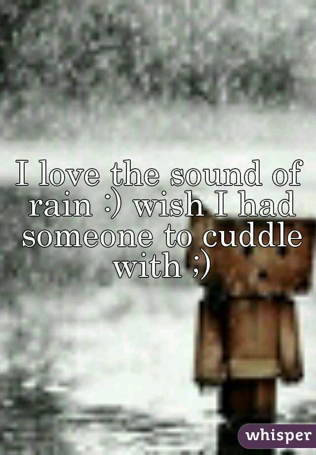 I love the sound of rain :) wish I had someone to cuddle with ;)