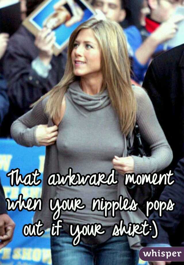 That awkward moment when your nipples pops out if your shirt:) 