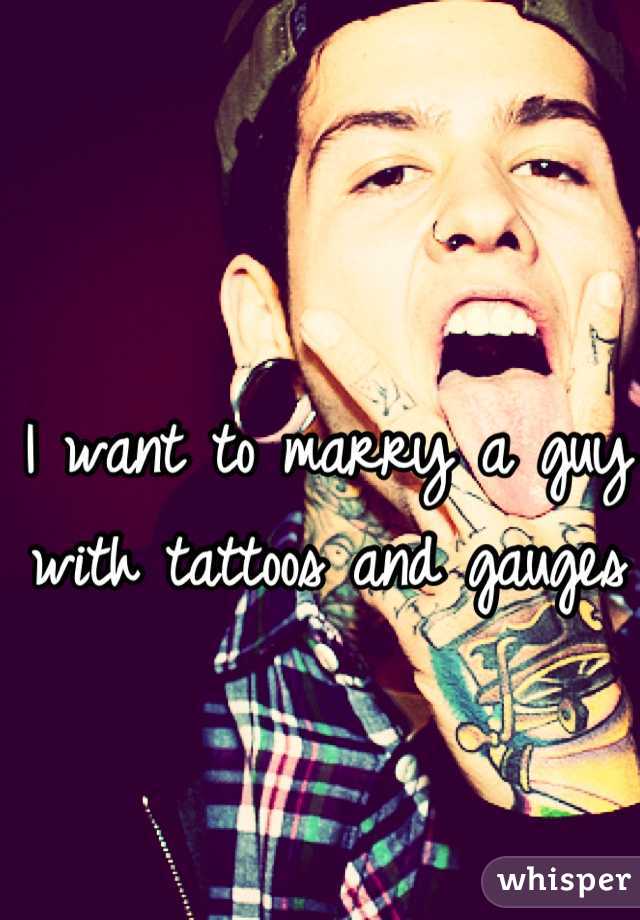I want to marry a guy with tattoos and gauges