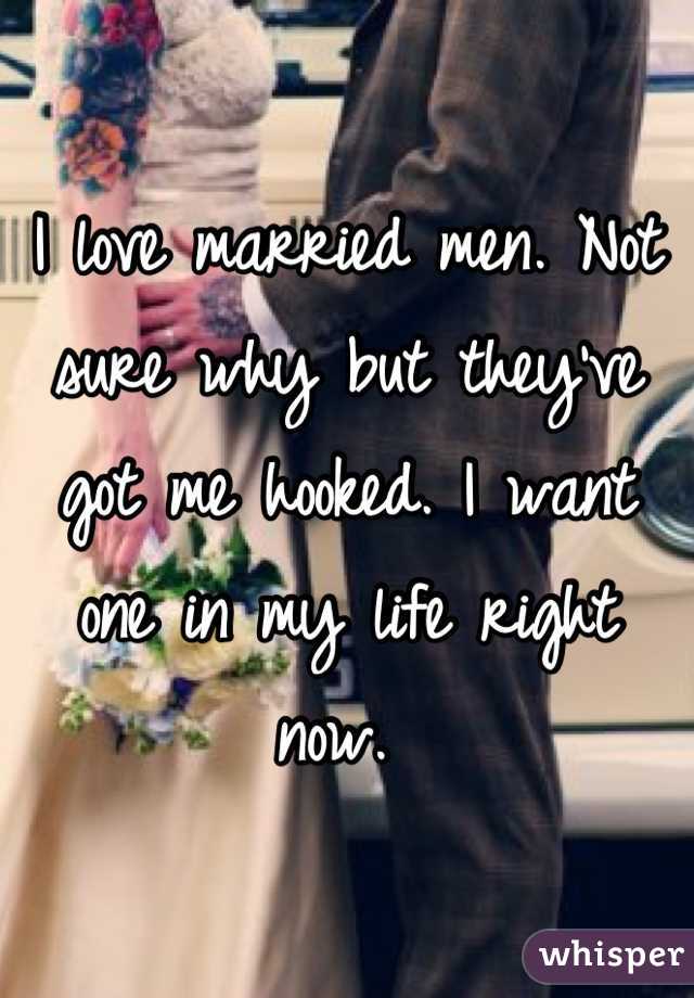 I love married men. Not sure why but they've got me hooked. I want one in my life right now. 