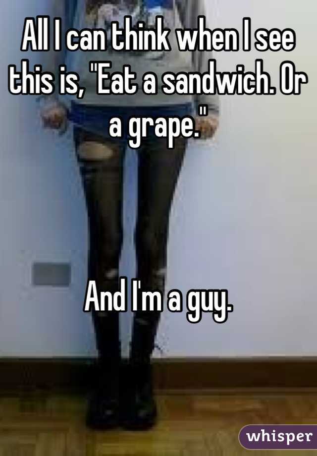 All I can think when I see this is, "Eat a sandwich. Or a grape."



And I'm a guy.