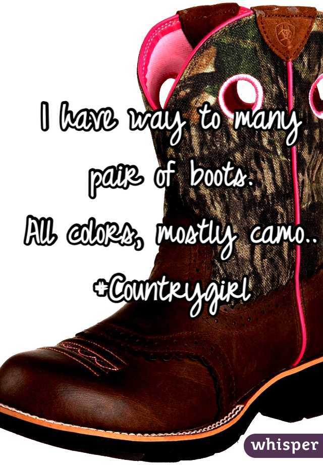 I have way to many pair of boots. 
All colors, mostly camo.. 
#Countrygirl