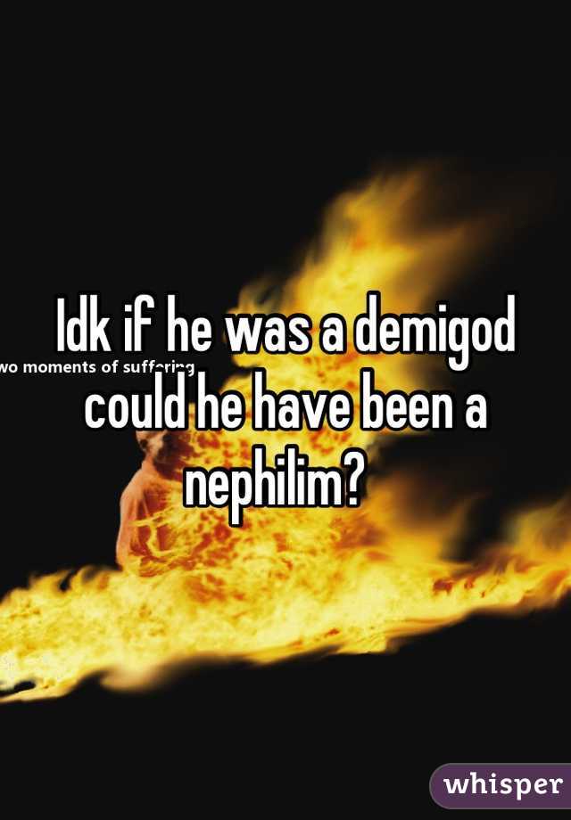 Idk if he was a demigod could he have been a nephilim?  