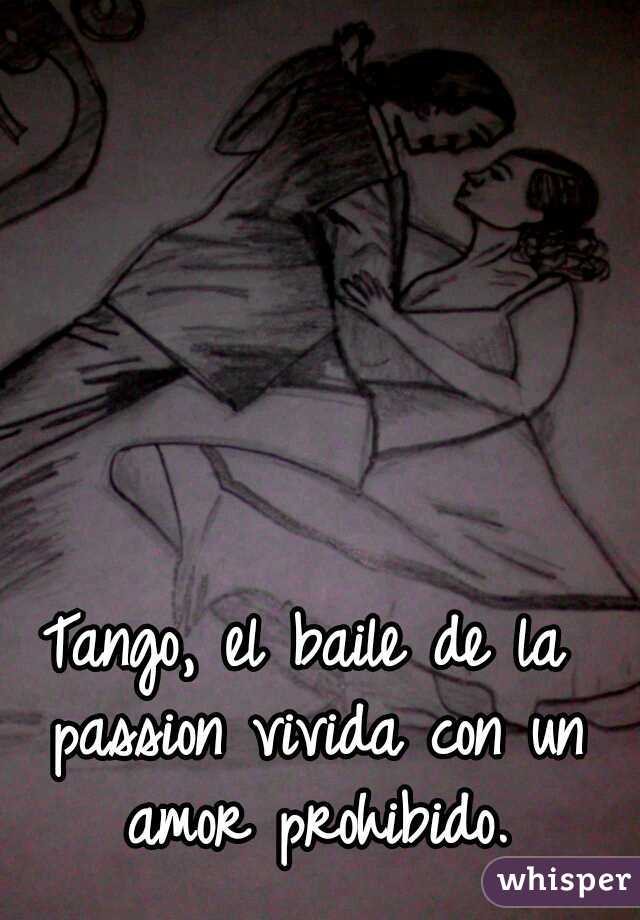 Tango, el baile de la passion vivida con un amor prohibido.