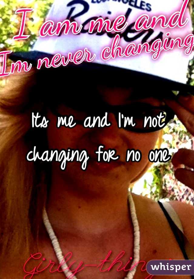 Its me and I'm not changing for no one