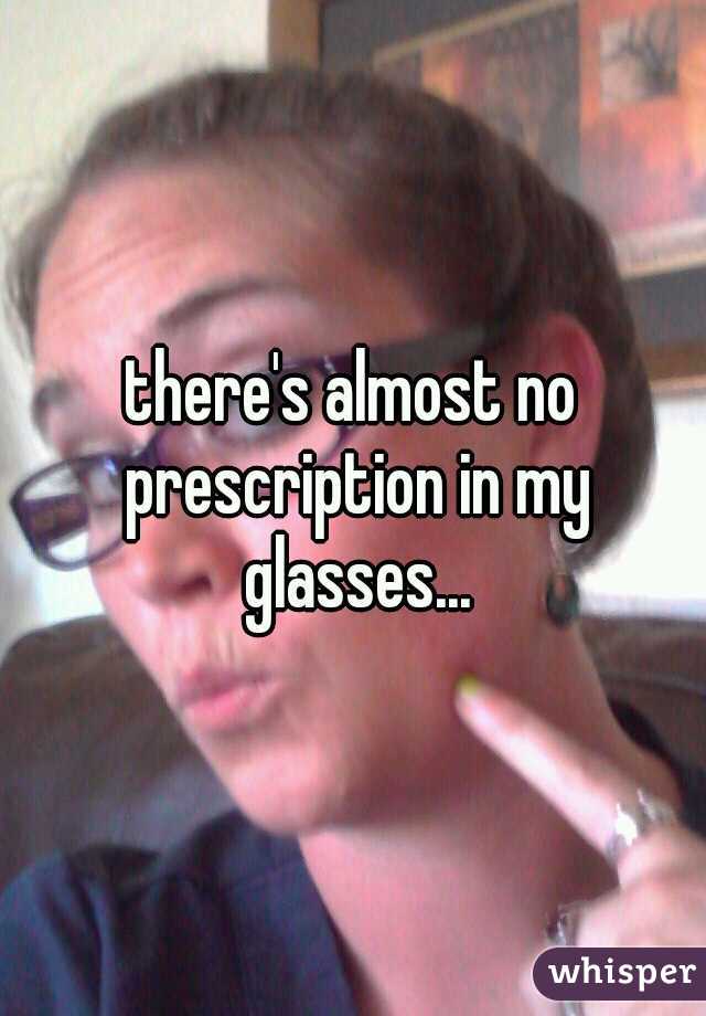 there's almost no prescription in my glasses...