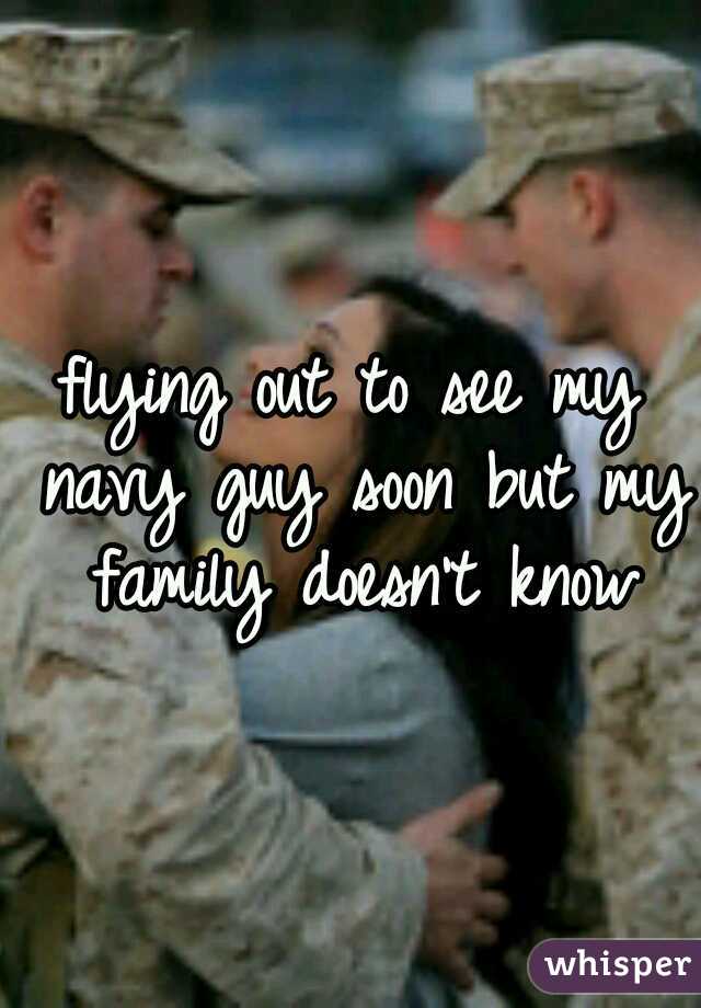 flying out to see my navy guy soon but my family doesn't know