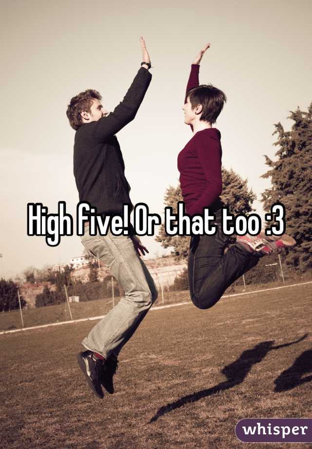 High five! Or that too :3