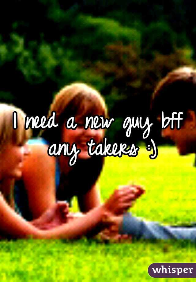 I need a new guy bff any takers :)