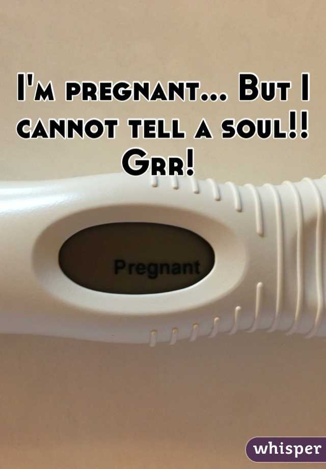 I'm pregnant... But I cannot tell a soul!! Grr! 