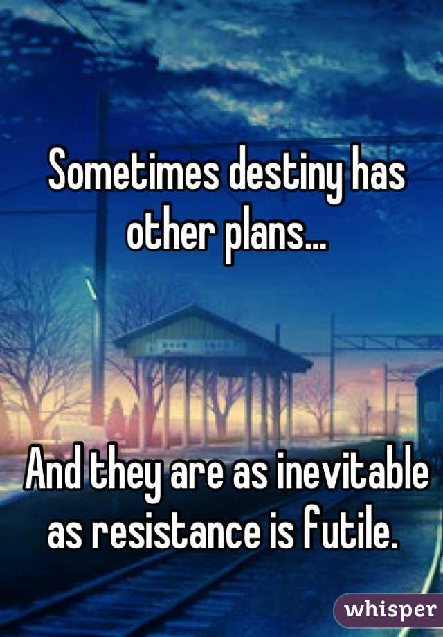 Sometimes destiny has other plans...



And they are as inevitable as resistance is futile. 