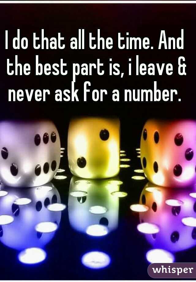 I do that all the time. And the best part is, i leave & never ask for a number. 