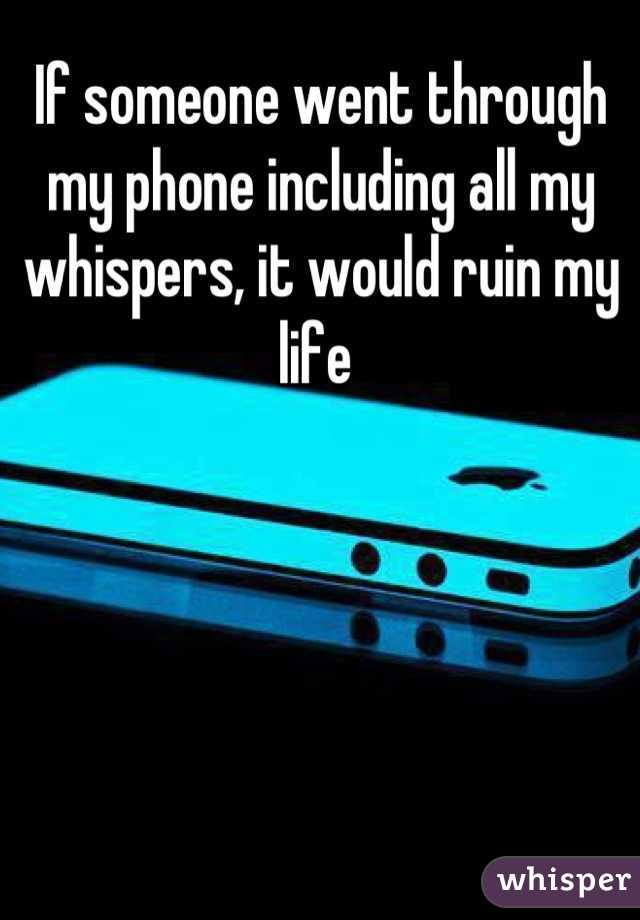 If someone went through my phone including all my whispers, it would ruin my life 