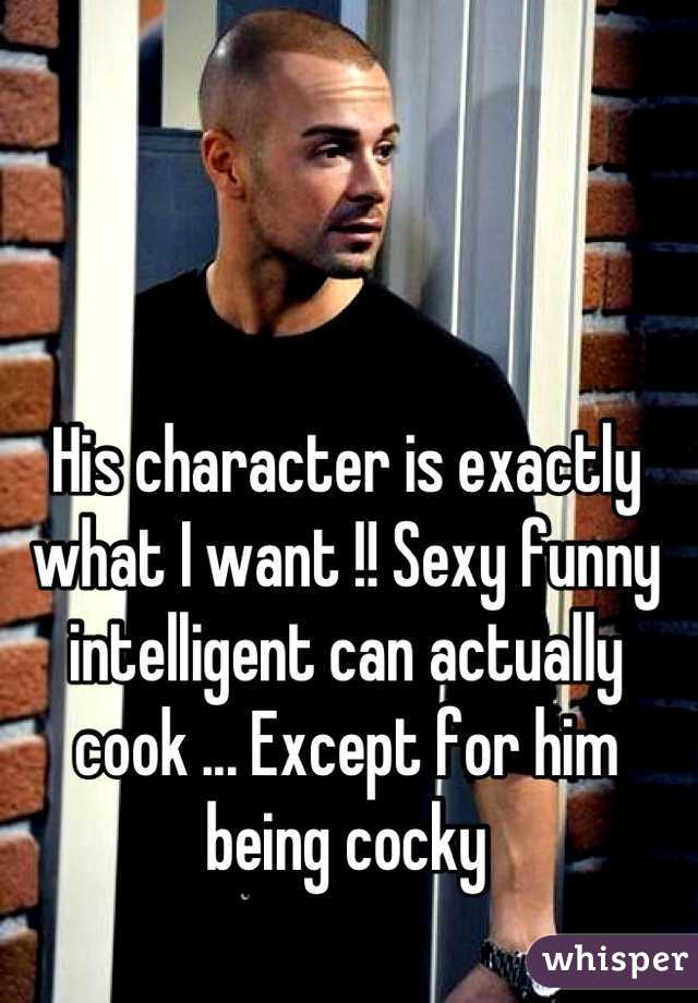 His character is exactly what I want !! Sexy funny intelligent can actually cook ... Except for him being cocky