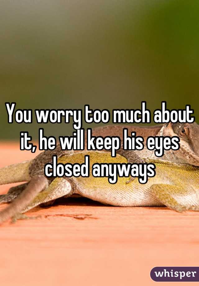 You worry too much about it, he will keep his eyes closed anyways