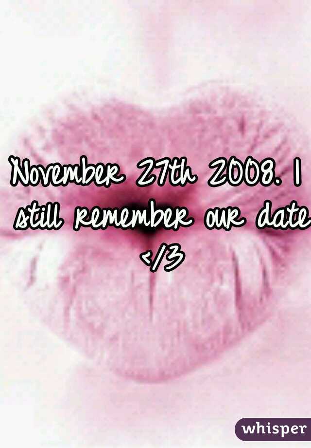 November 27th 2008. I still remember our date </3