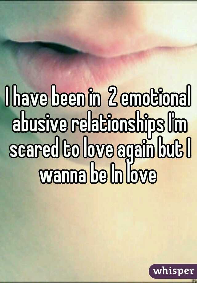 I have been in  2 emotional abusive relationships I'm scared to love again but I wanna be In love 