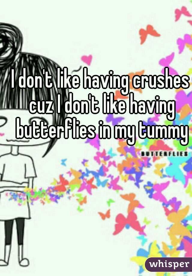I don't like having crushes cuz I don't like having butterflies in my tummy