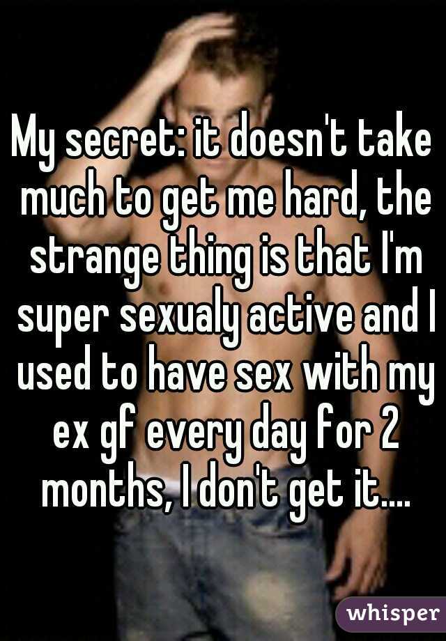 My secret: it doesn't take much to get me hard, the strange thing is that I'm super sexualy active and I used to have sex with my ex gf every day for 2 months, I don't get it....