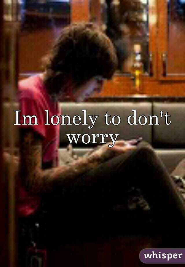 Im lonely to don't worry 